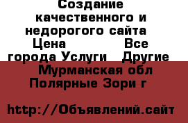 Создание качественного и недорогого сайта › Цена ­ 15 000 - Все города Услуги » Другие   . Мурманская обл.,Полярные Зори г.